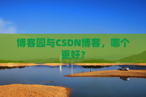 博客园与CSDN博客，哪个更好？