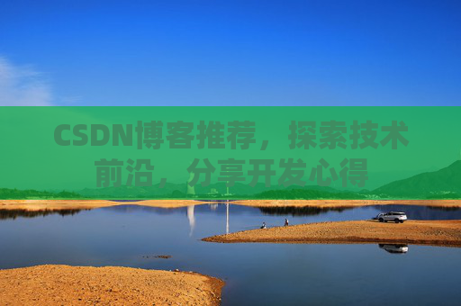 CSDN博客推荐，探索技术前沿，分享开发心得