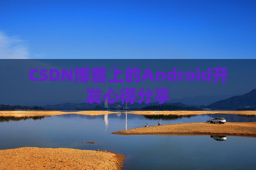CSDN博客上的Android开发心得分享